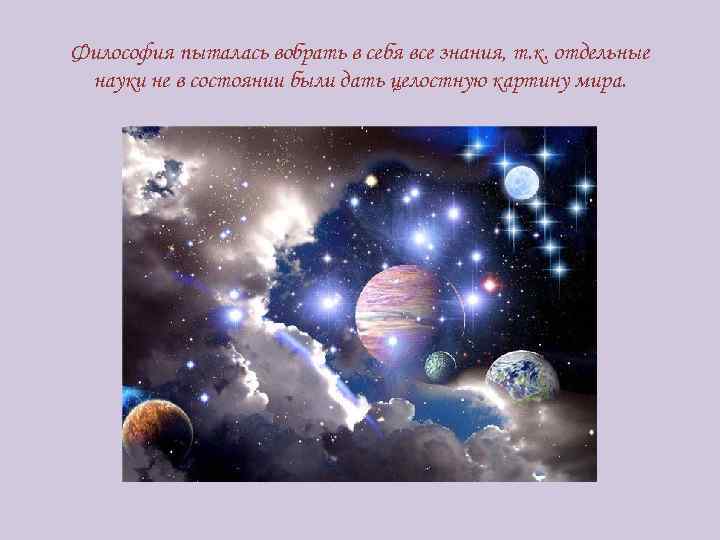 Философия пыталась вобрать в себя все знания, т. к. отдельные науки не в состоянии