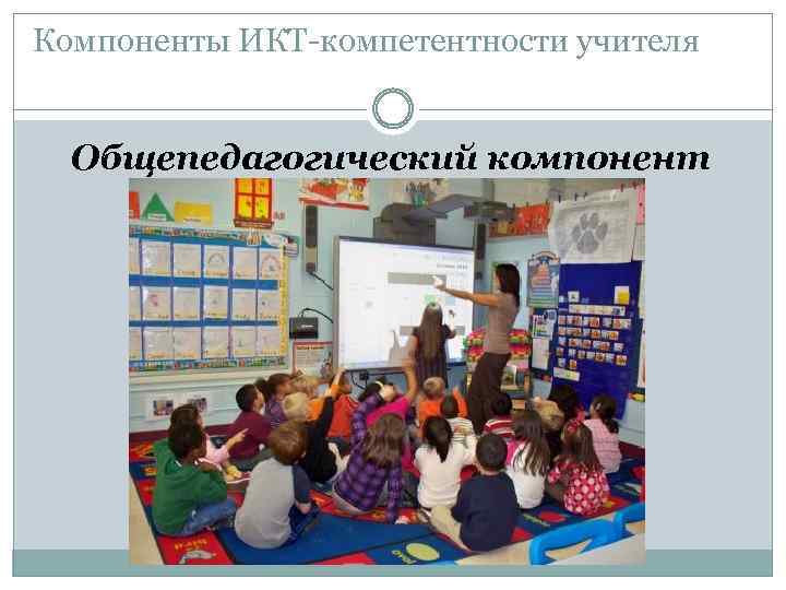Компоненты ИКТ-компетентности учителя Общепедагогический компонент 