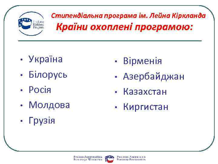 Стипендіальна програма ім. Лейна Кіркланда Країни охоплені програмою: • • • Україна Білорусь Росія