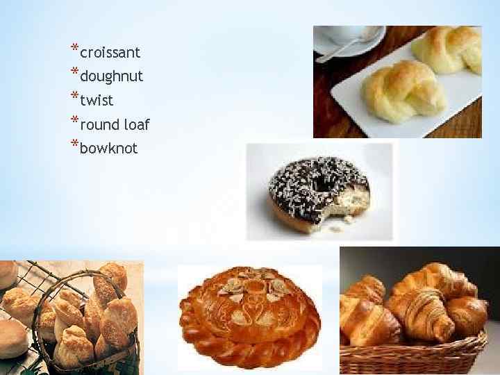 *croissant *doughnut *twist *round loaf *bowknot 