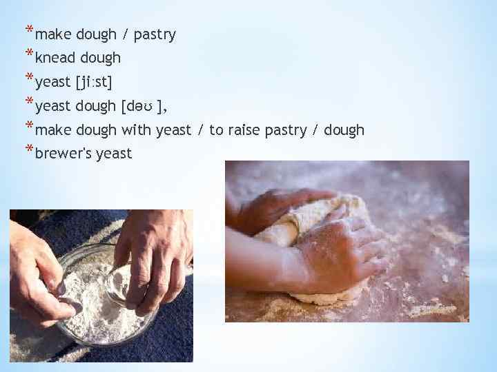 *make dough / pastry *knead dough *yeast [jiːst] *yeast dough [dəʊ ], *make dough