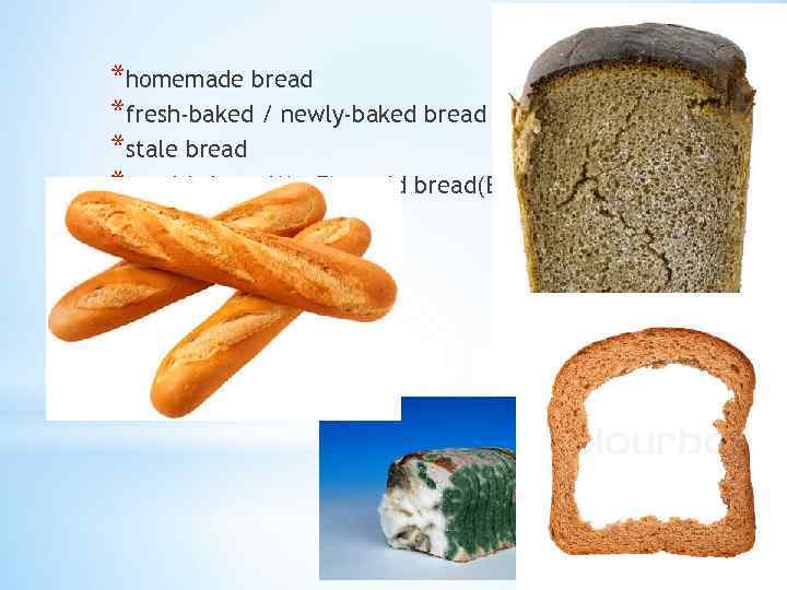 *homemade bread *fresh-baked / newly-baked bread *stale bread *mouldy bread(Am. E), mold bread(Br. E)