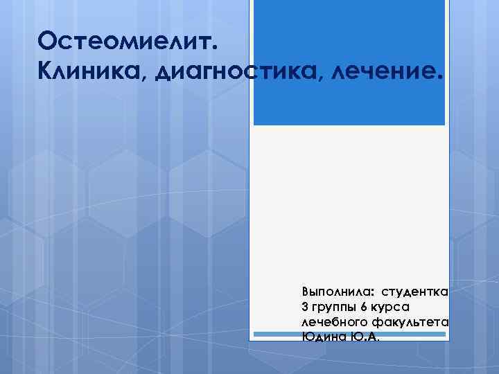 Остеомиелит. Клиника, диагностика, лечение. Выполнила: студентка 3 группы 6 курса лечебного факультета Юдина Ю.