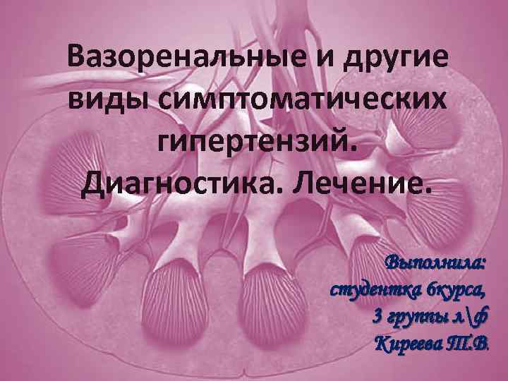 Вазоренальные и другие виды симптоматических гипертензий. Диагностика. Лечение. Выполнила: студентка 6 курса, 3 группы