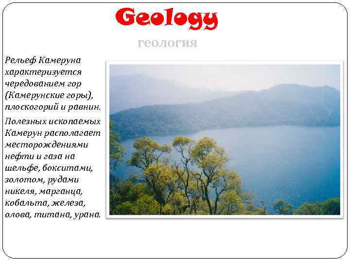 Geology геология Рельеф Камеруна характеризуется чередованием гор (Камерунские горы), плоскогорий и равнин. Полезных ископаемых