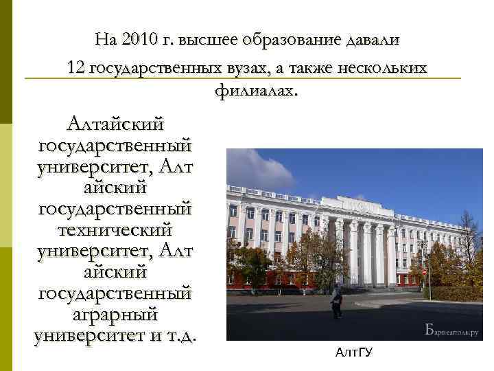 На 2010 г. высшее образование давали 12 государственных вузах, а также нескольких филиалах. Алтайский