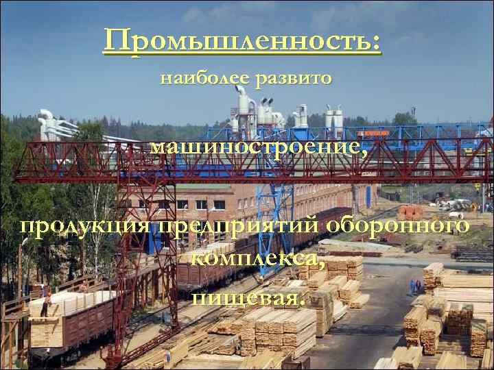 Промышленность: наиболее развито машиностроение, продукция предприятий оборонного комплекса, пищевая. 