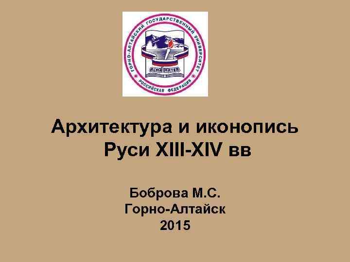 Архитектура и иконопись Руси XIII-XIV вв Боброва М. С. Горно-Алтайск 2015 