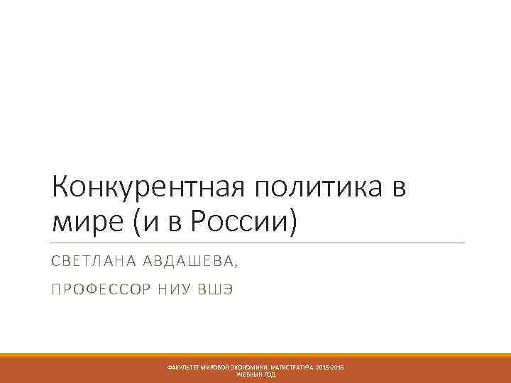 Конкурентная политика в мире (и в России) СВЕТЛАНА АВДАШЕВА, ПРОФЕССОР НИУ ВШЭ ФАКУЛЬТЕТ МИРОВОЙ