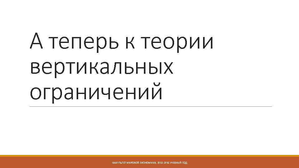 А теперь к теории вертикальных ограничений ФАКУЛЬТЕТ МИРОВОЙ ЭКОНОМИКИ, 2015 -2016 УЧЕБНЫЙ ГОД 