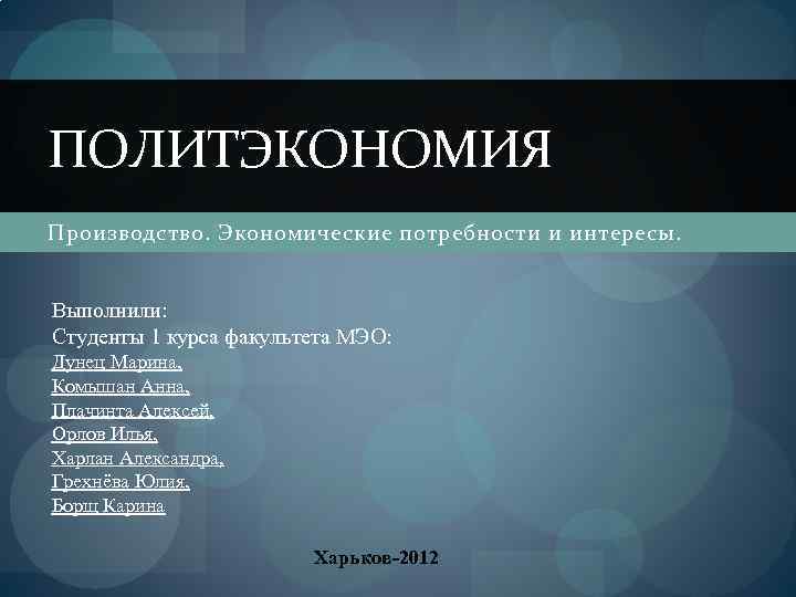 ПОЛИТЭКОНОМИЯ Производство. Экономические потребности и интересы. Выполнили: Студенты 1 курса факультета МЭО: Дунец Марина,