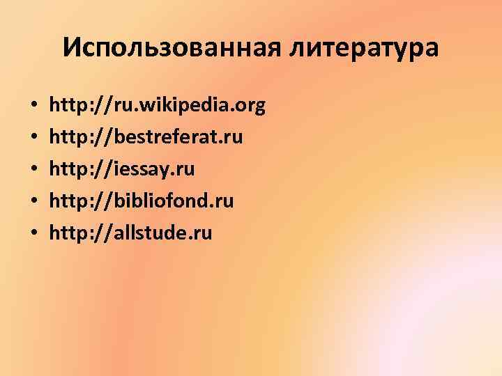 Использованная литература • • • http: //ru. wikipedia. org http: //bestreferat. ru http: //iessay.