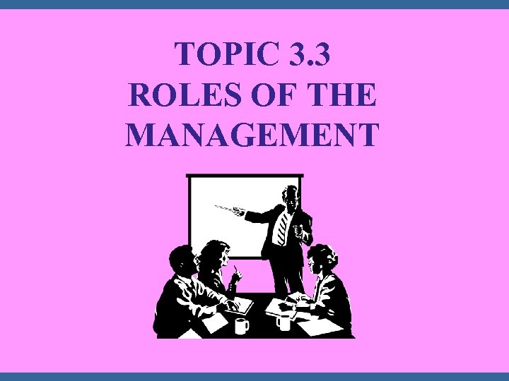 TOPIC 3. 3 ROLES OF THE MANAGEMENT 