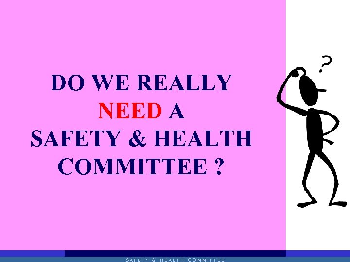 DO WE REALLY NEED A SAFETY & HEALTH COMMITTEE ? SAFETY & HEALTH COMMITTEE
