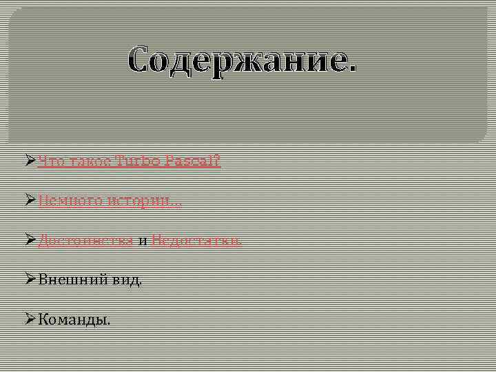 Содержание. ØЧто такое Turbo Pascal? ØНемного истории… ØДостоинства и Недостатки. ØВнешний вид. ØКоманды. 