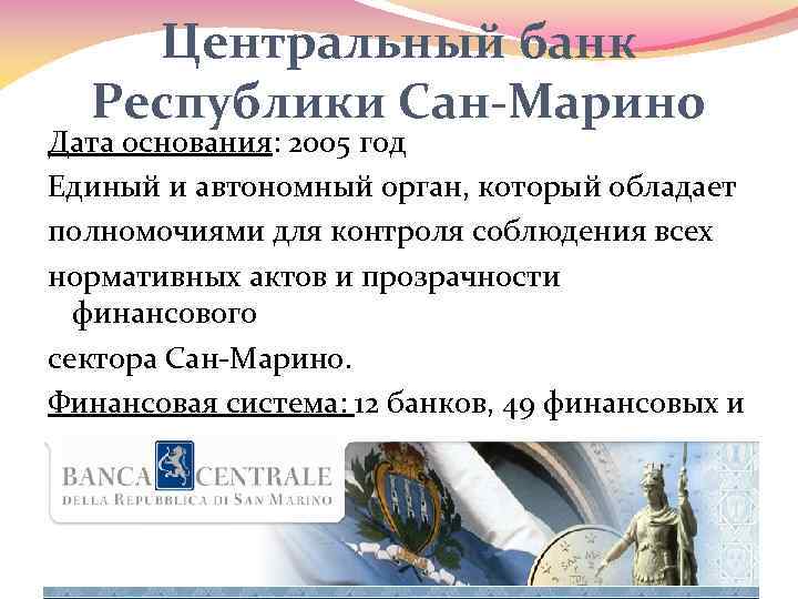 Центральный банк Республики Сан-Марино Дата основания: 2005 год Единый и автономный орган, который обладает