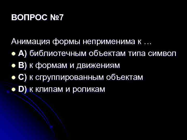 ВОПРОС № 7 Анимация формы неприменима к … l A) библиотечным объектам типа символ
