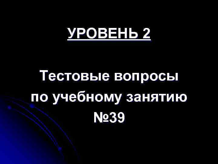 УРОВЕНЬ 2 Тестовые вопросы по учебному занятию № 39 
