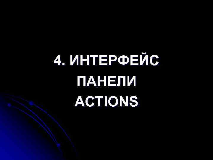 4. ИНТЕРФЕЙС ПАНЕЛИ ACTIONS 