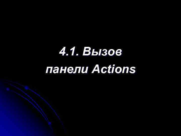 4. 1. Вызов панели Actions 