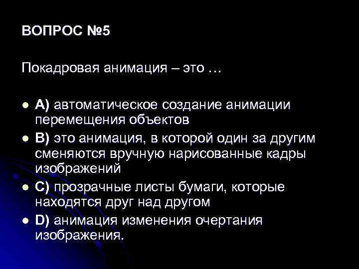 ВОПРОС № 5 Покадровая анимация – это … l l A) автоматическое создание анимации