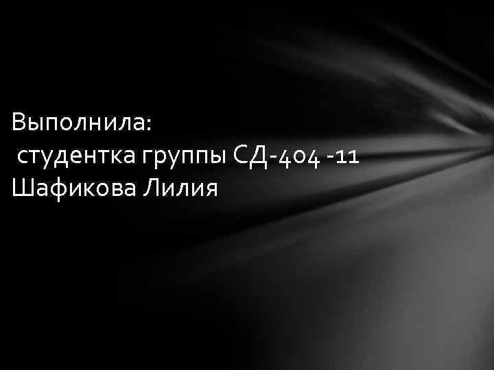 Выполнила: студентка группы СД-404 -11 Шафикова Лилия 