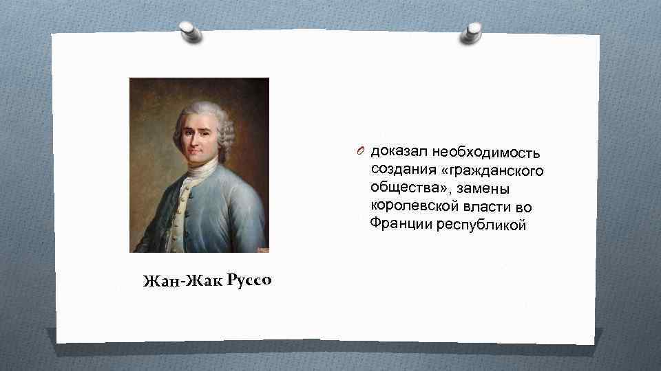 O доказал необходимость создания «гражданского общества» , замены королевской власти во Франции республикой Жан-Жак
