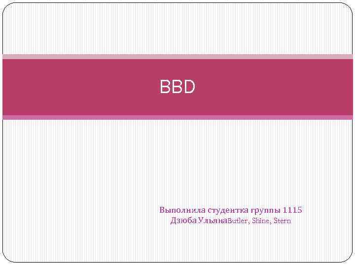 BBD Выполнила студентка группы 1115 Дзюба Ульяна. Butler, Shine, Stern 