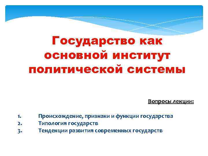 Государство как основной институт политической системы Вопросы лекции: 1. 2. 3. Происхождение, признаки и