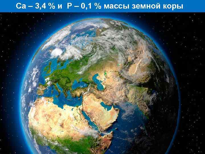  Са – 3, 4 % и Р – 0, 1 % массы земной