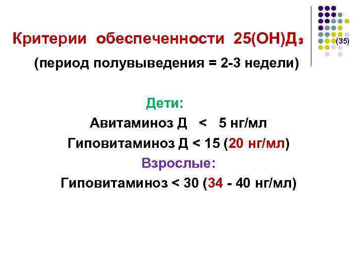  Критерии обеспеченности 25(ОН)Д₃ (35) (период полувыведения = 2 -3 недели) Дети: Авитаминоз Д