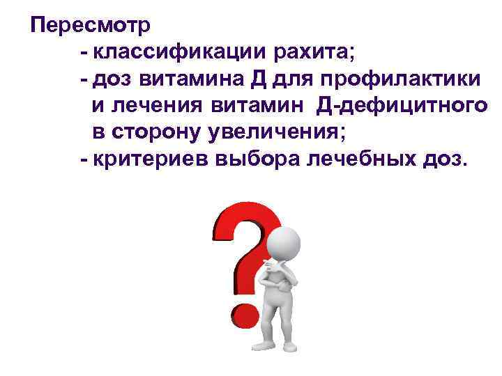  Пересмотр - классификации рахита; - доз витамина Д для профилактики и лечения витамин