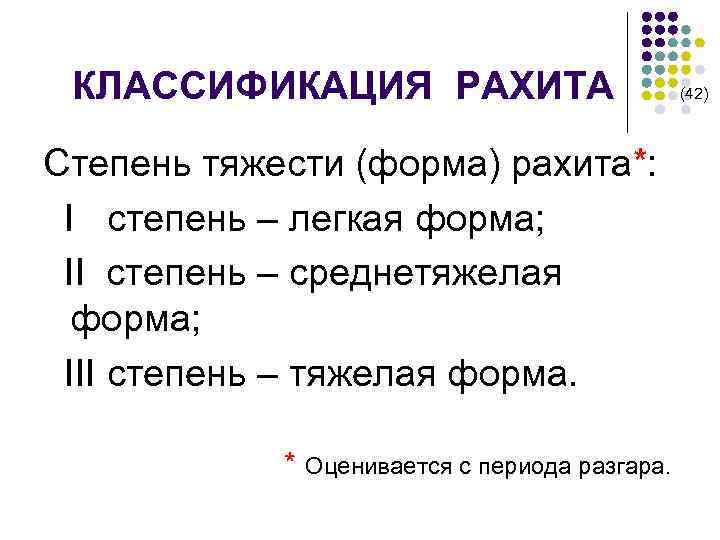 КЛАССИФИКАЦИЯ РАХИТА (42) Степень тяжести (форма) рахита*: I cтепень – легкая форма; II степень