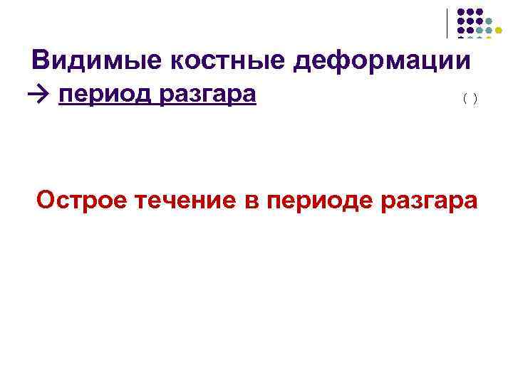 Видимые костные деформации → период разгара ( ) Острое течение в периоде разгара 