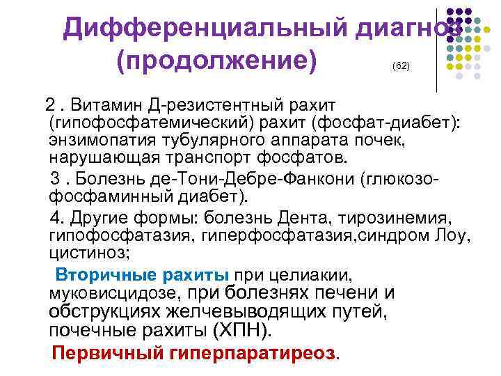 Дифференциальный диагноз (продолжение) (62) 2. Витамин Д-резистентный рахит (гипофосфатемический) рахит (фосфат-диабет): энзимопатия тубулярного аппарата