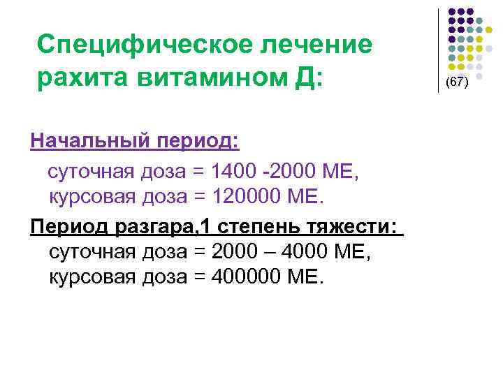 Специфическое лечение рахита витамином Д: (67) Начальный период: суточная доза = 1400 -2000 МЕ,