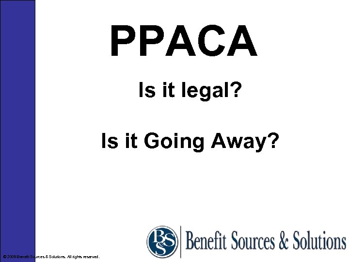 PPACA Is it legal? Is it Going Away? © 2008 Benefit Sources & Solutions.