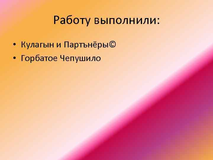 Работу выполнили: • Кулагын и Партънёры© • Горбатое Чепушило 