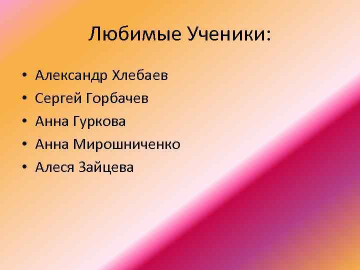 Любимые Ученики: • • • Александр Хлебаев Сергей Горбачев Анна Гуркова Анна Мирошниченко Алеся