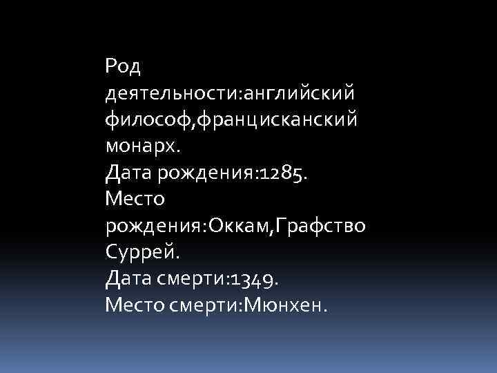 Род деятельности: английский философ, францисканский монарх. Дата рождения: 1285. Место рождения: Оккам, Графство Суррей.