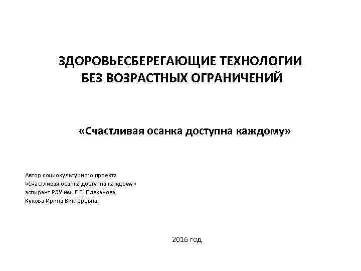 ЗДОРОВЬЕСБЕРЕГАЮЩИЕ ТЕХНОЛОГИИ БЕЗ ВОЗРАСТНЫХ ОГРАНИЧЕНИЙ «Счастливая осанка доступна каждому» Автор социокультурного проекта «Счастливая осанка