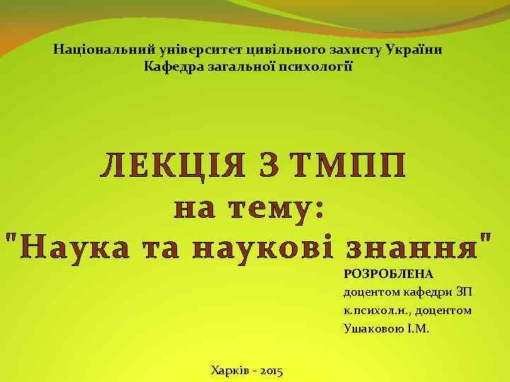 Національний університет цивільного захисту України Кафедра загальної психології ЛЕКЦІЯ З ТМПП на тему: 