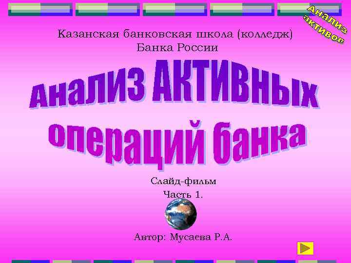 Казанская банковская школа (колледж) Банка России Слайд-фильм Часть 1. Автор: Мусаева Р. А. 