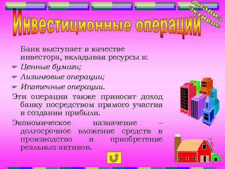 Банк выступает в качестве инвестора, вкладывая ресурсы в: F Ценные бумаги; F Лизинговые операции;