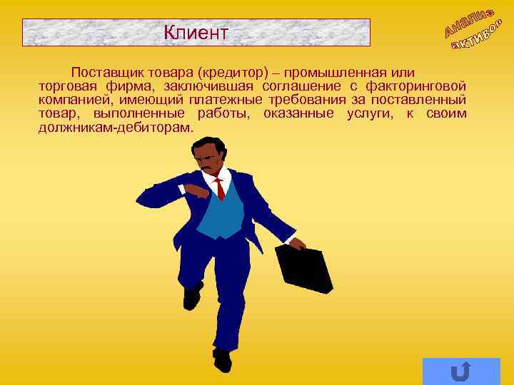 Клиент Поставщик товара (кредитор) – промышленная или торговая фирма, заключившая соглашение с факторинговой компанией,