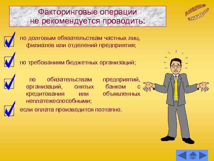 Факторинговые операции не рекомендуется проводить: по долговым обязательствам частных лиц, филиалов или отделений предприятия;