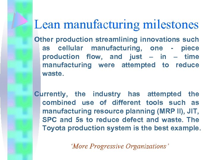 Lean manufacturing milestones Other production streamlining innovations such as cellular manufacturing, one - piece