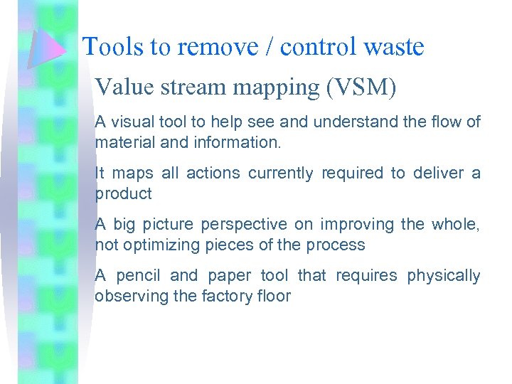 Tools to remove / control waste Value stream mapping (VSM) A visual tool to