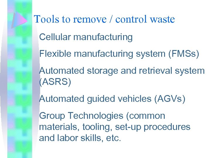 Tools to remove / control waste Cellular manufacturing Flexible manufacturing system (FMSs) Automated storage