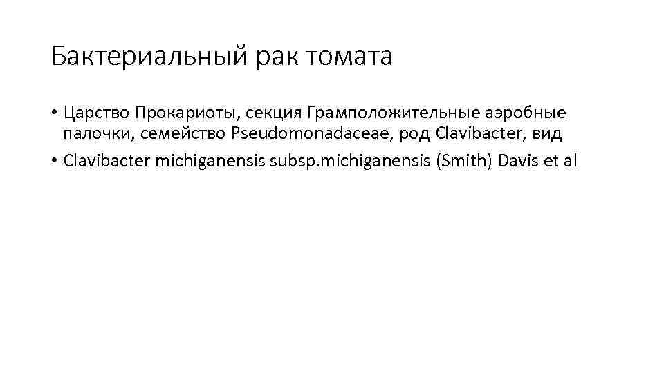 Бактериальный рак томата • Царство Прокариоты, секция Грамположительные аэробные палочки, семейство Pseudomonadaceae, род Clavibacter,